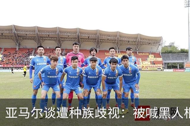 亚马尔谈遭种族歧视：被喊黑人根本不会刺痛我，我本身就是黑人