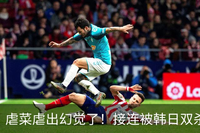 虐菜虐出幻觉了！接连被韩日双杀，中国男篮一短板不改难回亚洲前列